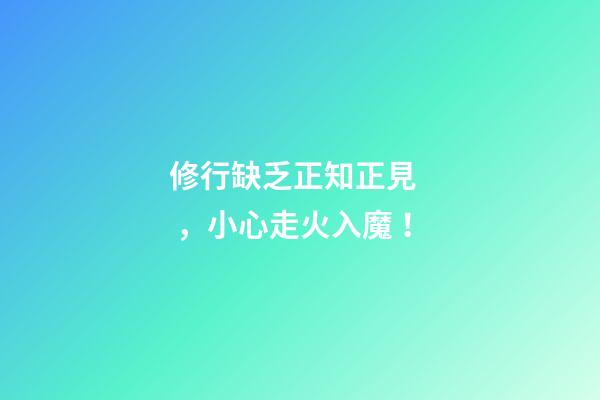 修行缺乏正知正見，小心走火入魔！